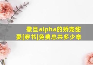 撒旦alpha的娇宠甜妻[穿书]免费总共多少章